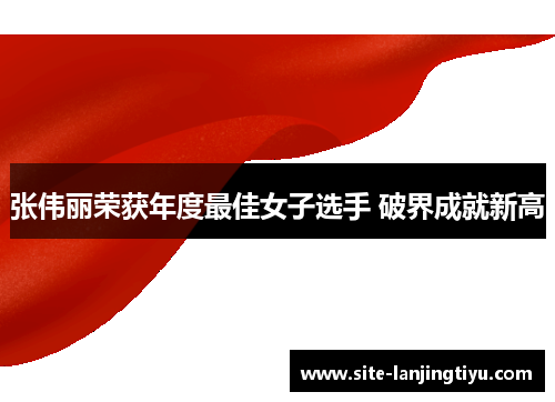 张伟丽荣获年度最佳女子选手 破界成就新高