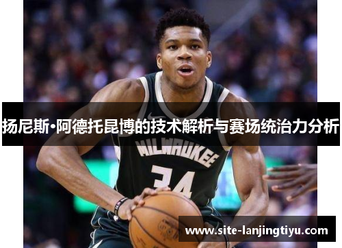 扬尼斯·阿德托昆博的技术解析与赛场统治力分析
