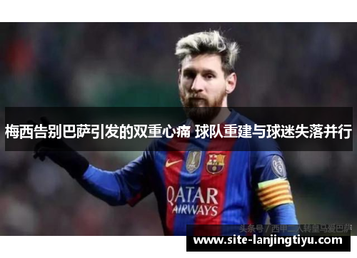 梅西告别巴萨引发的双重心痛 球队重建与球迷失落并行