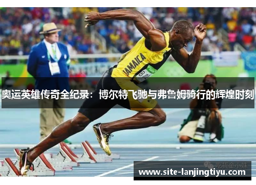 奥运英雄传奇全纪录：博尔特飞驰与弗鲁姆骑行的辉煌时刻