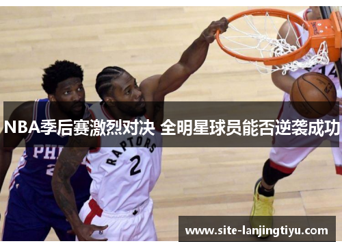 NBA季后赛激烈对决 全明星球员能否逆袭成功