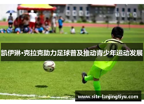 凯伊琳·克拉克助力足球普及推动青少年运动发展