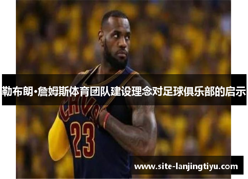 勒布朗·詹姆斯体育团队建设理念对足球俱乐部的启示