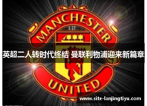 英超二人转时代终结 曼联利物浦迎来新篇章